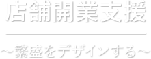 店舗開業支援 〜繁盛をデザインする〜