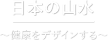 日本の山水 〜健康をデザインする〜