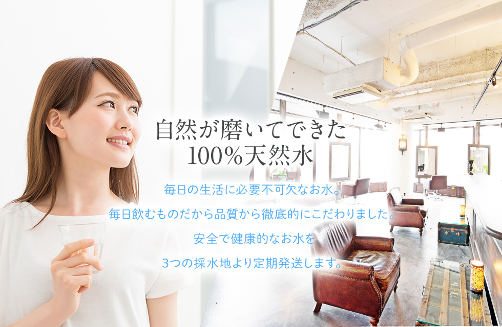 自然が磨いてできた100%天然水 毎日の生活に必要不可欠なお水。毎日飲むものだから品質から徹底的にこだわりました。安全で健康的なお水を3つの採水地より定期発送します。